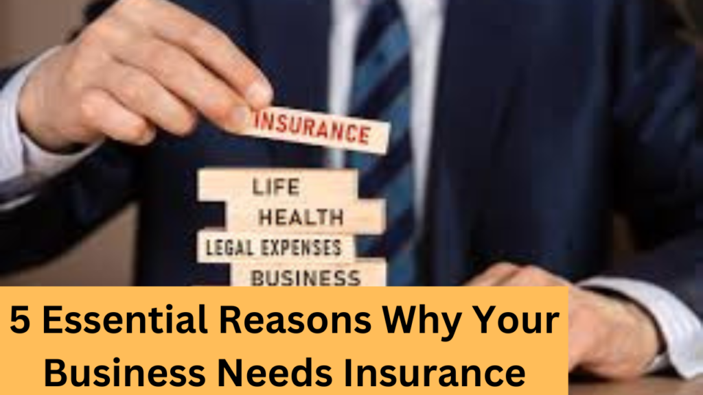 5 Essential Reasons Why Your Business Needs Insurance