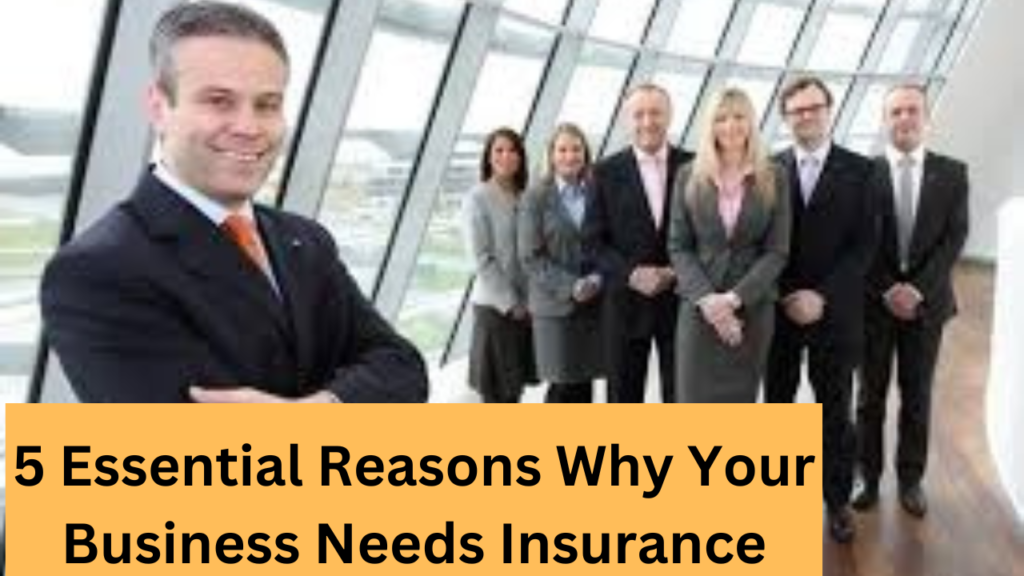 5 Essential Reasons Why Your Business Needs Insurance